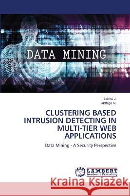 CLUSTERING BASED INTRUSION DETECTING IN MULTI-TIER WEB APPLICATIONS J., Lekha, N., Kirthiga 9786206159247 LAP Lambert Academic Publishing - książka