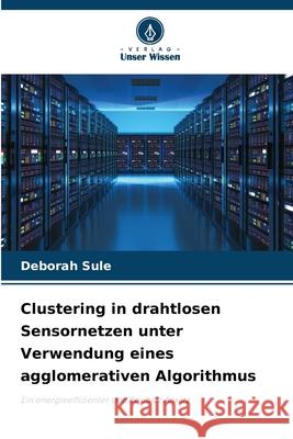 Clustering in drahtlosen Sensornetzen unter Verwendung eines agglomerativen Algorithmus Deborah Sule 9786209251788 Verlag Unser Wissen - książka