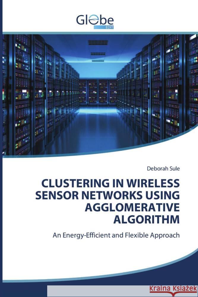 CLUSTERING IN WIRELESS SENSOR NETWORKS USING AGGLOMERATIVE ALGORITHM Sule, Deborah 9786209099748 GlobeEdit - książka