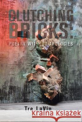 Clutching Bricks: Poetry Without Apologies Tre Lavin 9781728363974 Authorhouse - książka