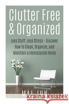 Clutter Free & Organized: Less Stuff, Less Stress - Discover How To Clean, Organize, and Maintain a Immaculate Home Jun, Mai 9781514782354 Createspace - książka