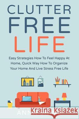 Clutter Free Life: Declutter Easy Strategies How To Feel Happy At Home, Quick Wa Shine, Anna 9781533573261 Createspace Independent Publishing Platform - książka