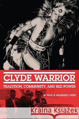 Clyde Warrior: Tradition, Community, and Red Power Volume 10 McKenzie-Jones, Paul R. 9780806192093 Eurospan (JL) - książka