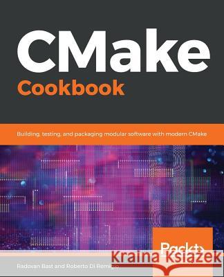 CMake Cookbook: Building, testing, and packaging modular software with modern CMake Bast, Radovan 9781788470711 Packt Publishing - książka