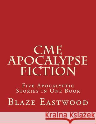 CME Apocalypse Fiction: Five Apocalyptic Stories in One Book Blaze Eastwood 9781976399510 Createspace Independent Publishing Platform - książka