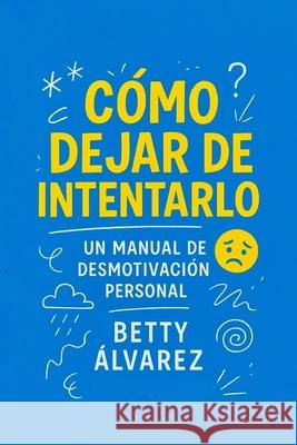 C?mo Dejar de Intentarlo: Un Manual de Desmotivaci?n Personal Betty ?lvarez 9789945649772 Printbarato (Layoot & Printing, Srl.) - książka