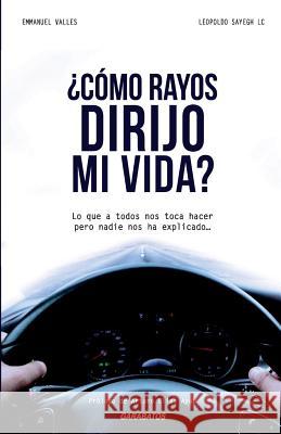 cmo Rayos Dirijo Mi Vida?: Lo Que a Todos Nos Toca Hacer Pero Nadie Nos Ha Explicado Emmanuel Valles Leopoldo Sayegh 9786077670407 Garabatos - książka