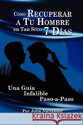 Cmo Recuperar a Tu Hombre En Tan Slo 7 Das John Alexander, MD 9780557533817 Lulu.com - książka