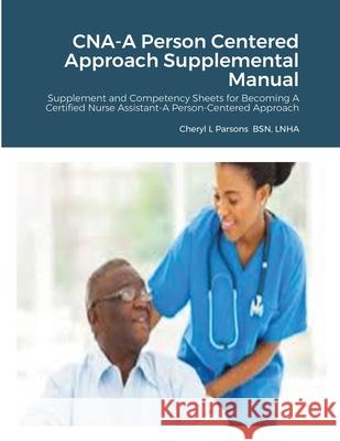 CNA-A Person Centered Approach Supplemental Manual: Supplement and Competency Sheets for Becoming A Certified Nurse Assistant-A Person-Centered Approa Cheryl Parsons 9781716348679 Lulu.com - książka