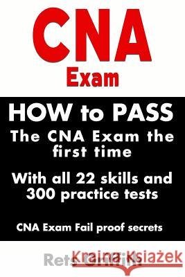 CNA Exam: How to Pass the CNA Exam the First Time with All 22 Skills and 300 Practice Tests CNA Exam Fail Proof Secrets: CNA Pra Rets Griffith 9781729252741 Independently Published - książka