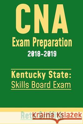 CNA Exam Preparation 2018-2019: KENTUCKY State Skills board Exam: CNA State Boards Skills Exam review Griffith, Rets 9781727344202 Createspace Independent Publishing Platform - książka