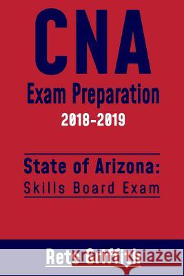 CNA Exam Preparation 2018-2019: State of ARIZONA Skills board exam: CNA Exam Review Griffith, Rets 9781727345032 Createspace Independent Publishing Platform - książka