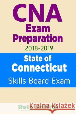 CNA Exam Preparation 2018-2019: State of CONNECTICUT Skills Board Exam: CNA Exam review Griffith, Rets 9781727375206 Createspace Independent Publishing Platform - książka