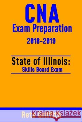 CNA Exam Preparation 2018-2019: State of ILLINOIS Skills board Exam: CNA Exam Review Griffith, Rets 9781727370430 Createspace Independent Publishing Platform - książka