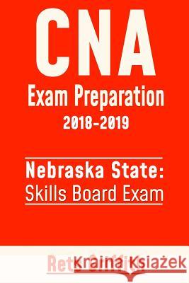 CNA Exam Preparation 2018-2019: State of Nebraska Skills Board Exam: CNA State Boards Exam study guide and revew Griffith, Rets 9781725035713 Createspace Independent Publishing Platform - książka