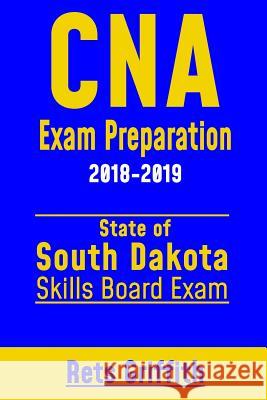 CNA Exam Preparation 2018-2019: State of South Dakota Skills Board Exam: CNA State Boards Exam Study guide and review Griffith, Rets 9781725034686 Createspace Independent Publishing Platform - książka
