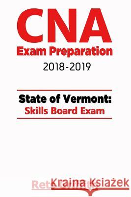 CNA Exam Preparation 2018-2019: VERMONT State Skills board Exam: CNA Exam review Griffith, Rets 9781727374513 Createspace Independent Publishing Platform - książka