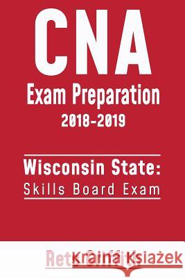 CNA Exam Preparation 2018-2019: Wisconsin State Skills Board Exam: CNA State Boards Exam Study guide Griffith, Rets 9781725696174 Createspace Independent Publishing Platform - książka