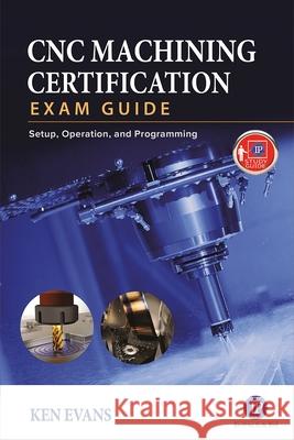 Cnc Machining Certification Exam Guide: Setup, Operation, and Programming Evans, Ken 9780831136376 Industrial Press - książka