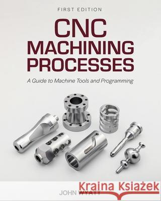 CNC Machining Processes: A Guide to Machine Tools and Programming John Wyatt 9798823365901 Cognella Academic Publishing - książka
