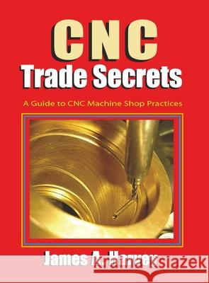 Cnc Trade Secrets: A Guide to Cnc Machine Shop Practices Harvey, James 9780831135027 Industrial Press - książka