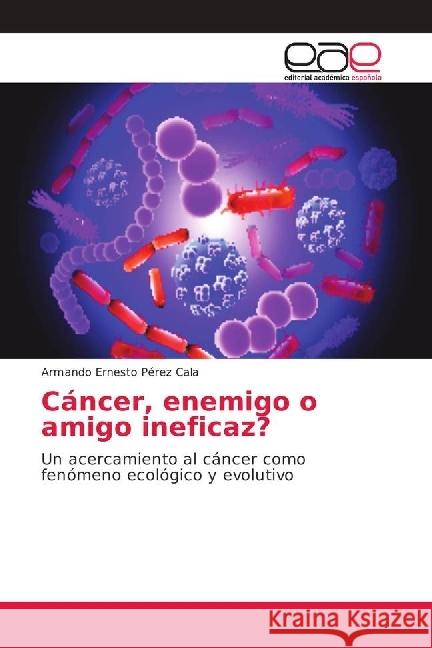 Cáncer, enemigo o amigo ineficaz? : Un acercamiento al cáncer como fenómeno ecológico y evolutivo Pérez Cala, Armando Ernesto 9786202159029 Editorial Académica Española - książka