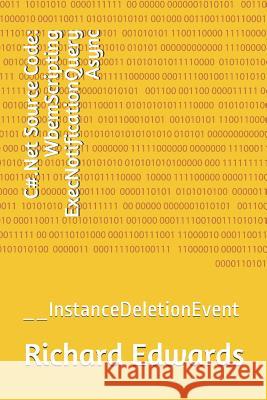 C#.Net Source Code: WbemScripting ExecNotificationQuery Async: __InstanceDeletionEvent Edwards, Richard 9781730821172 Independently Published - książka
