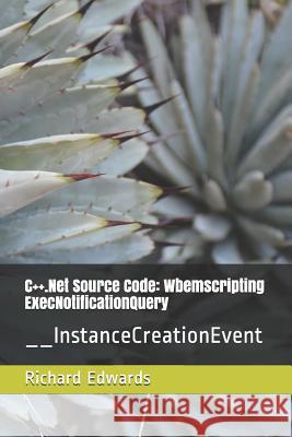 C++.Net Source Code: Wbemscripting ExecNotificationQuery: __InstanceCreationEvent Edwards, Richard 9781730803536 Independently Published - książka