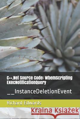 C++.Net Source Code: WbemScripting ExecNotificationQuery: __InstanceDeletionEvent Edwards, Richard 9781730803451 Independently Published - książka