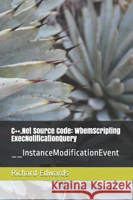 C++.Net Source Code: WbemScripting ExecNotificationQuery: __InstanceModificationEvent Edwards, Richard 9781730803307 Independently Published - książka
