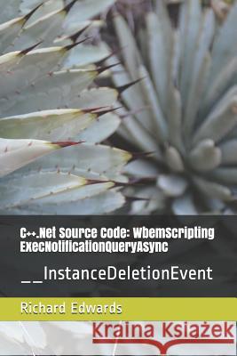 C++.Net Source Code: WbemScripting ExecNotificationQueryAsync: __InstanceDeletionEvent Edwards, Richard 9781730803048 Independently Published - książka