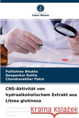 CNS-Aktivität von hydroalkoholischem Extrakt aus Litsea glutinosa Pallishree Bhukta, Deepankar Ratha, Chandrasekhar Patro 9786204061467 Verlag Unser Wissen - książka