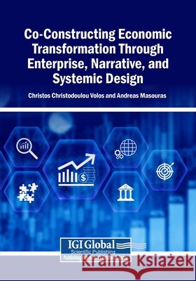 Co-Constructing Economic Transformation Through Enterprise, Narrative, and Systemic Design Volos, Christos Christodoulou, Masouras, Andreas 9798337345673 Igi Global Scientific Publishing - książka