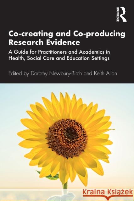 Co-creating and Co-producing Research Evidence: A Guide for Practitioners and Academics in Health, Social Care and Education Settings Newbury-Birch, Dorothy 9781138579019 Routledge - książka