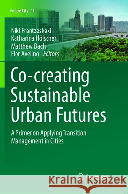 Co--Creating Sustainable Urban Futures: A Primer on Applying Transition Management in Cities Frantzeskaki, Niki 9783319887463 Springer - książka