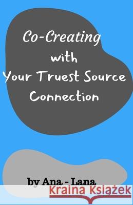 Co-Creating with Your Truest Source: Working with Your Truest Source Connection Ana and Lana Gilbert 9781711002323 Independently Published - książka