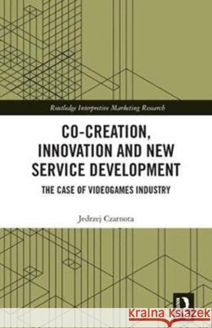 Co-Creation, Innovation and New Service Development: The Case of Videogames Industry Jedrzej Czarnota 9781138636590 Routledge - książka