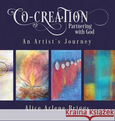 Co-Creation Partnering with God: An Artist's Journey Alice Briggs 9781948666046 Alice Arlene Ltd Co - książka