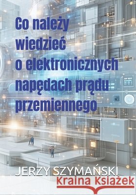 Co należy wiedziec o elektronicznych napędach prądu przemiennego Jerzy Ryszard SzymaŃski 9788397508200 Elpol Centrum Elektroniki I Automatyki Sp. Z - książka