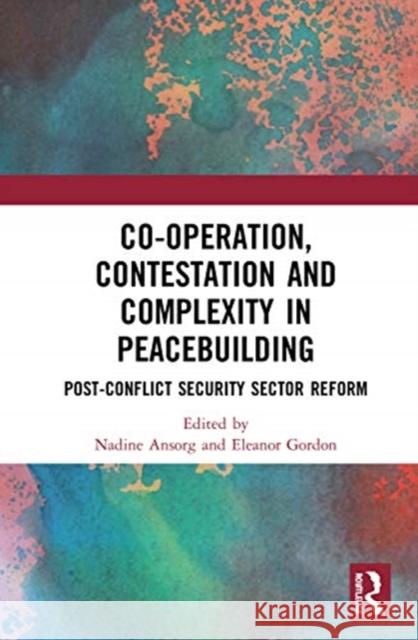 Co-Operation, Contestation and Complexity in Peacebuilding: Post-Conflict Security Sector Reform Nadine Ansorg Eleanor Gordon 9780367637569 Routledge - książka