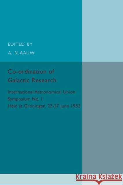 Co-Ordination of Galactic Research: International Astronomical Union Symposium No.1 - Held at Groningen, 22-27 June 1953 Blaauw, A. 9781316612705 Cambridge University Press - książka
