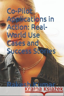 Co-Pilot Applications in Action: Real-World Use Cases and Success Stories Kumar, Rakesh 9798281765213 Independently Published - książka