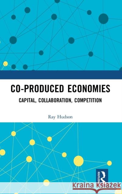 Co-Produced Economies: Capital, Collaboration, Competition Ray Hudson 9781138819627 Routledge - książka