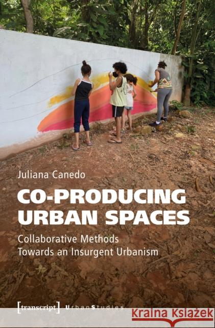 Co-Producing Urban Spaces: Collaborative Methods Towards an Insurgent Urbanism Juliana Canedo 9783837676020 Transcript Publishing - książka