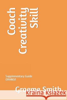 Coach Creativity Skill: Supplementary Guide ORANGE Graeme Smith 9781731064165 Independently Published - książka