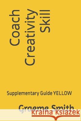 Coach Creativity Skill: Supplementary Guide YELLOW Graeme Smith 9781731015402 Independently Published - książka