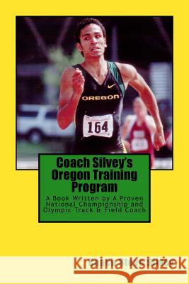 Coach Silvey's Oregon Training Program: A Book Written by A Proven National Championship and Olympic Track & Field Coach Silvey, Coach Steve 9781541375093 Createspace Independent Publishing Platform - książka