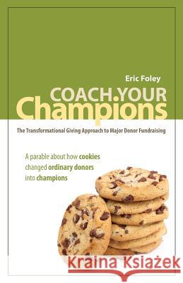 Coach Your Champions: The Transformational Giving Approach to Major Donor Fundraising Eric Foley Rebekah Farquhar Amy Karjala 9780615394947 W Publishing - książka