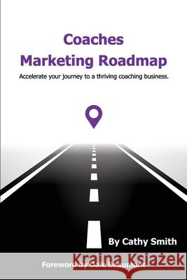 Coaches Marketing Roadmap: Accelerate your journey to a thriving coaching business Cathy Smith, Dale Beaumont 9781923123335 Cathy Smith Coaching - książka