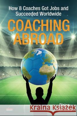 Coaching Abroad: How 8 Coaches Got Jobs and Succeeded Worldwide Blaine McKenna 9781909125841 Bennion Kearny Limited - książka